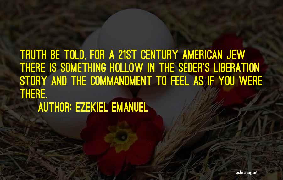 Ezekiel Emanuel Quotes: Truth Be Told, For A 21st Century American Jew There Is Something Hollow In The Seder's Liberation Story And The