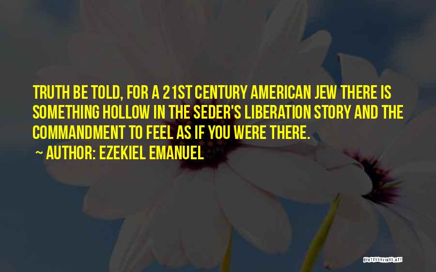 Ezekiel Emanuel Quotes: Truth Be Told, For A 21st Century American Jew There Is Something Hollow In The Seder's Liberation Story And The