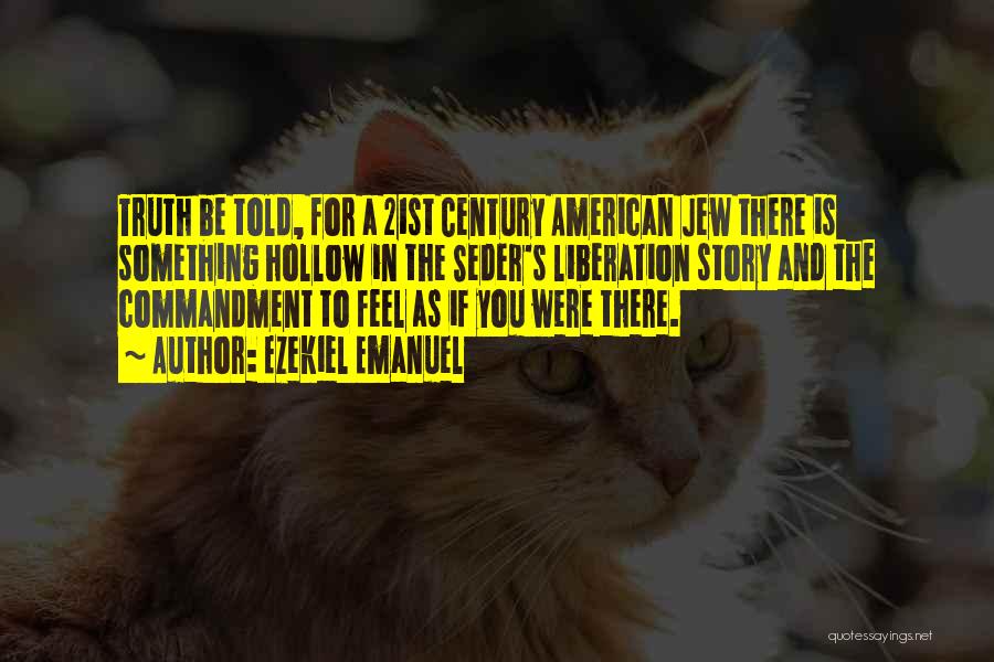 Ezekiel Emanuel Quotes: Truth Be Told, For A 21st Century American Jew There Is Something Hollow In The Seder's Liberation Story And The