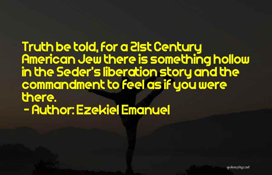 Ezekiel Emanuel Quotes: Truth Be Told, For A 21st Century American Jew There Is Something Hollow In The Seder's Liberation Story And The