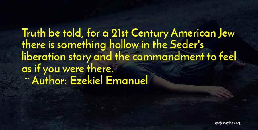 Ezekiel Emanuel Quotes: Truth Be Told, For A 21st Century American Jew There Is Something Hollow In The Seder's Liberation Story And The