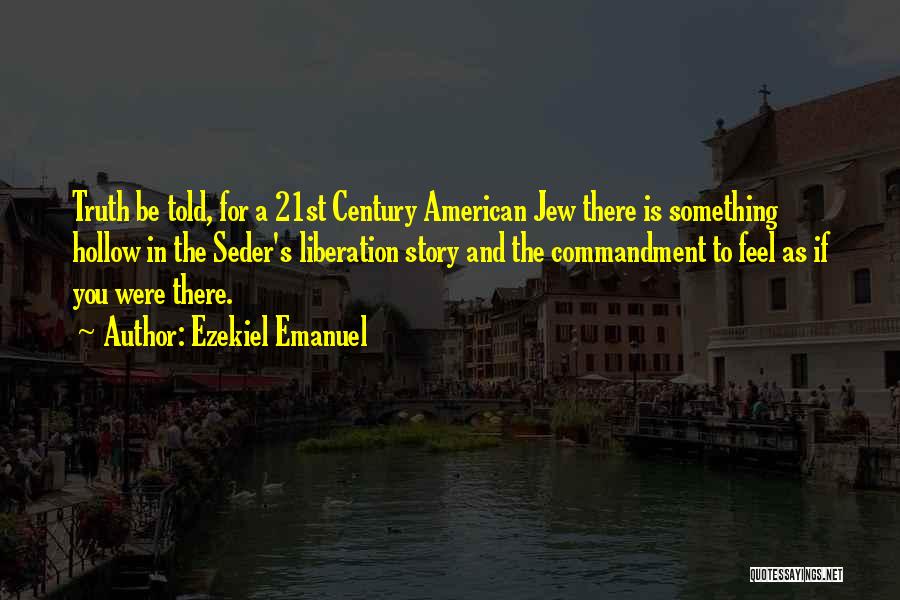 Ezekiel Emanuel Quotes: Truth Be Told, For A 21st Century American Jew There Is Something Hollow In The Seder's Liberation Story And The