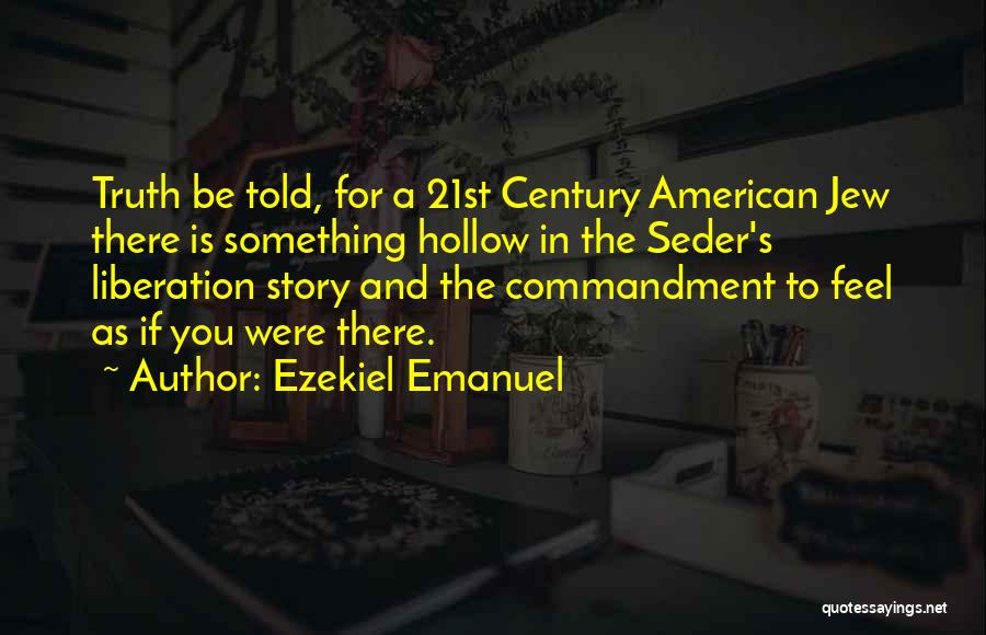 Ezekiel Emanuel Quotes: Truth Be Told, For A 21st Century American Jew There Is Something Hollow In The Seder's Liberation Story And The