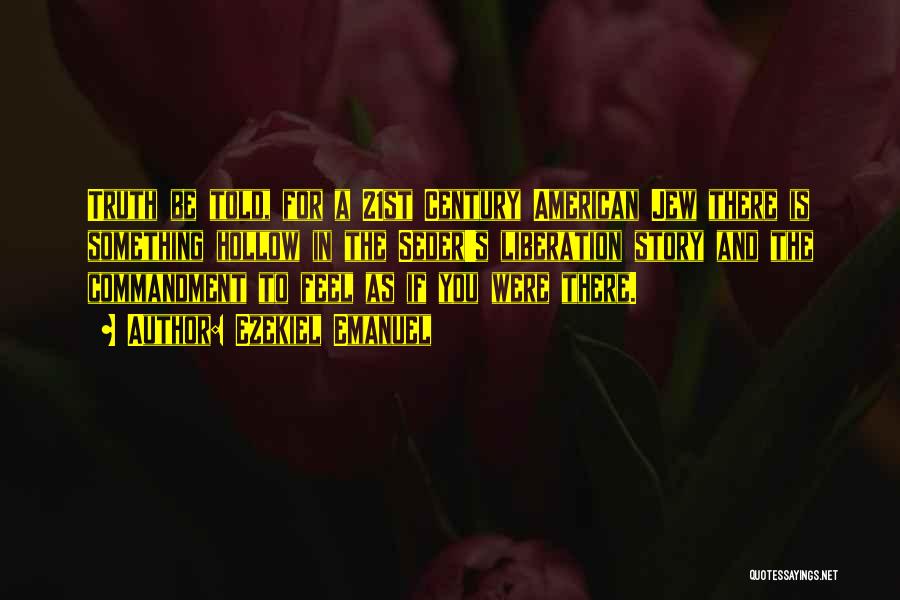 Ezekiel Emanuel Quotes: Truth Be Told, For A 21st Century American Jew There Is Something Hollow In The Seder's Liberation Story And The