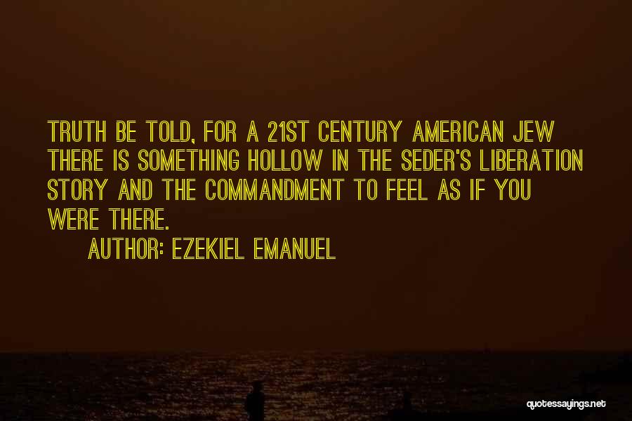 Ezekiel Emanuel Quotes: Truth Be Told, For A 21st Century American Jew There Is Something Hollow In The Seder's Liberation Story And The