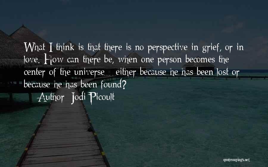 Jodi Picoult Quotes: What I Think Is That There Is No Perspective In Grief, Or In Love. How Can There Be, When One