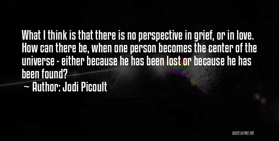 Jodi Picoult Quotes: What I Think Is That There Is No Perspective In Grief, Or In Love. How Can There Be, When One