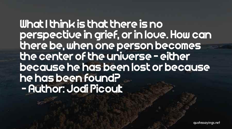 Jodi Picoult Quotes: What I Think Is That There Is No Perspective In Grief, Or In Love. How Can There Be, When One