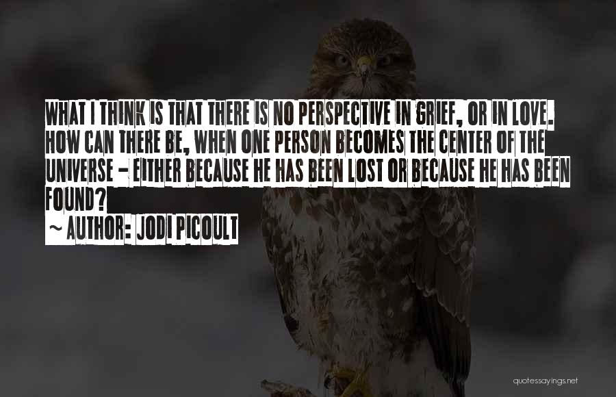 Jodi Picoult Quotes: What I Think Is That There Is No Perspective In Grief, Or In Love. How Can There Be, When One