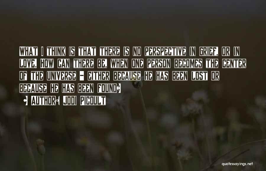 Jodi Picoult Quotes: What I Think Is That There Is No Perspective In Grief, Or In Love. How Can There Be, When One