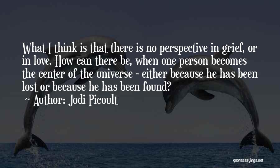 Jodi Picoult Quotes: What I Think Is That There Is No Perspective In Grief, Or In Love. How Can There Be, When One