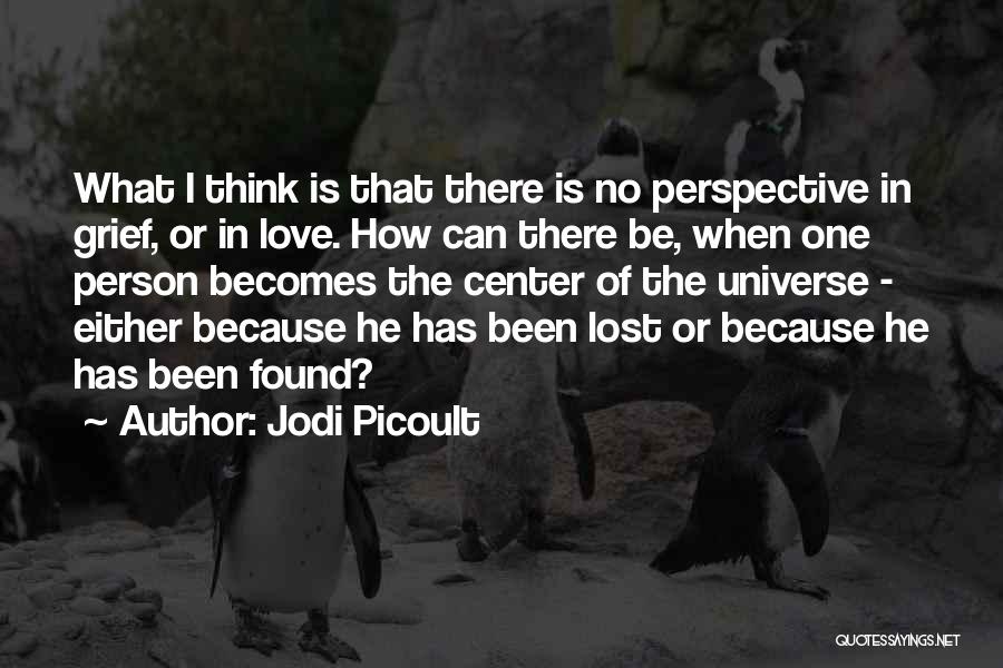 Jodi Picoult Quotes: What I Think Is That There Is No Perspective In Grief, Or In Love. How Can There Be, When One