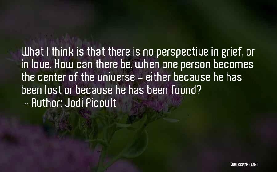 Jodi Picoult Quotes: What I Think Is That There Is No Perspective In Grief, Or In Love. How Can There Be, When One