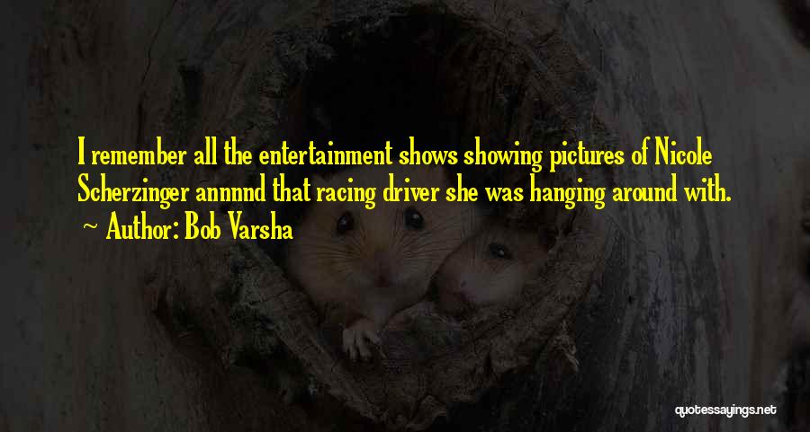Bob Varsha Quotes: I Remember All The Entertainment Shows Showing Pictures Of Nicole Scherzinger Annnnd That Racing Driver She Was Hanging Around With.