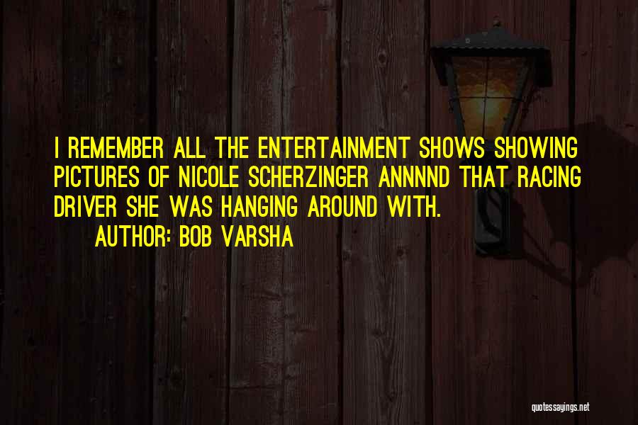 Bob Varsha Quotes: I Remember All The Entertainment Shows Showing Pictures Of Nicole Scherzinger Annnnd That Racing Driver She Was Hanging Around With.
