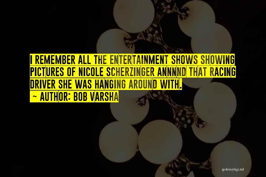 Bob Varsha Quotes: I Remember All The Entertainment Shows Showing Pictures Of Nicole Scherzinger Annnnd That Racing Driver She Was Hanging Around With.