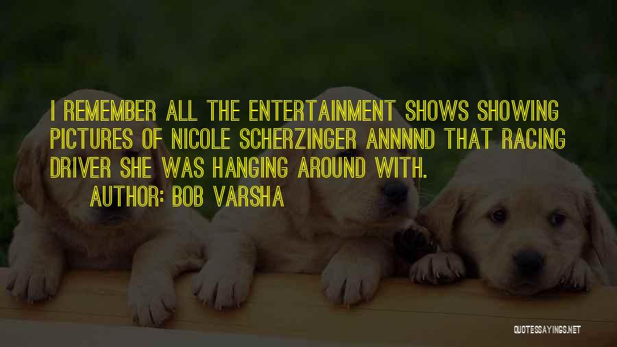 Bob Varsha Quotes: I Remember All The Entertainment Shows Showing Pictures Of Nicole Scherzinger Annnnd That Racing Driver She Was Hanging Around With.