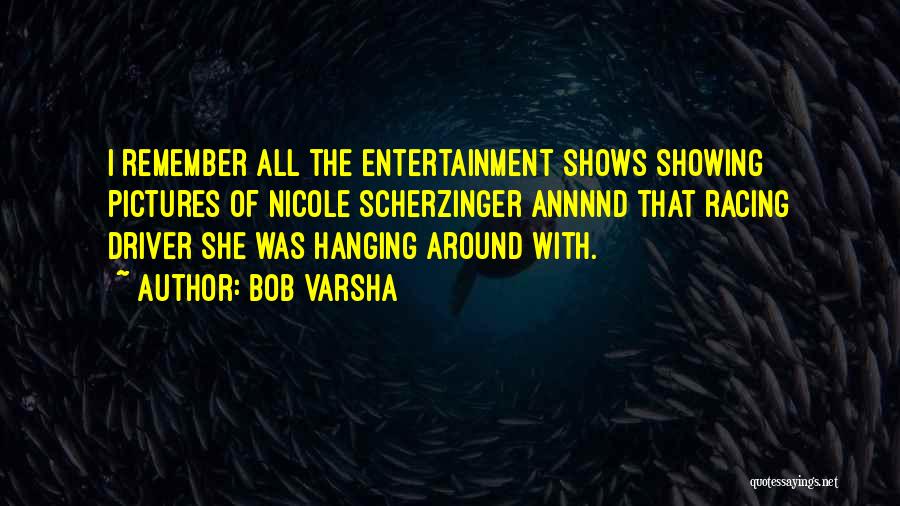 Bob Varsha Quotes: I Remember All The Entertainment Shows Showing Pictures Of Nicole Scherzinger Annnnd That Racing Driver She Was Hanging Around With.