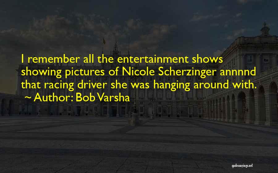 Bob Varsha Quotes: I Remember All The Entertainment Shows Showing Pictures Of Nicole Scherzinger Annnnd That Racing Driver She Was Hanging Around With.