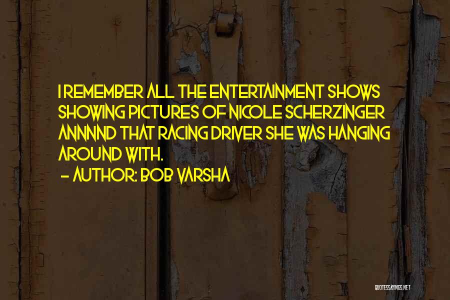 Bob Varsha Quotes: I Remember All The Entertainment Shows Showing Pictures Of Nicole Scherzinger Annnnd That Racing Driver She Was Hanging Around With.