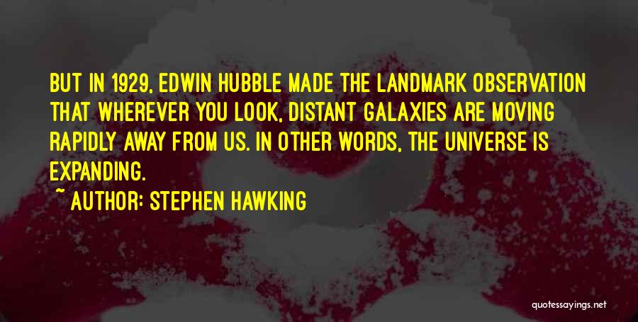 Stephen Hawking Quotes: But In 1929, Edwin Hubble Made The Landmark Observation That Wherever You Look, Distant Galaxies Are Moving Rapidly Away From