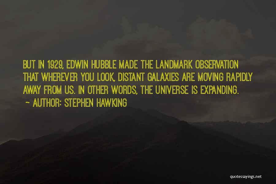 Stephen Hawking Quotes: But In 1929, Edwin Hubble Made The Landmark Observation That Wherever You Look, Distant Galaxies Are Moving Rapidly Away From