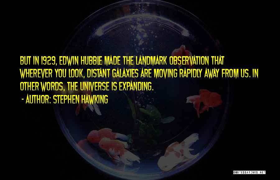 Stephen Hawking Quotes: But In 1929, Edwin Hubble Made The Landmark Observation That Wherever You Look, Distant Galaxies Are Moving Rapidly Away From