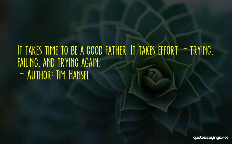 Tim Hansel Quotes: It Takes Time To Be A Good Father. It Takes Effort - Trying, Failing, And Trying Again.