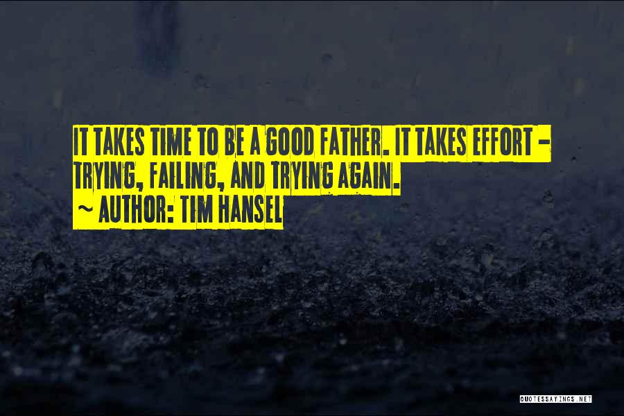 Tim Hansel Quotes: It Takes Time To Be A Good Father. It Takes Effort - Trying, Failing, And Trying Again.