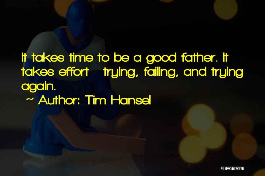 Tim Hansel Quotes: It Takes Time To Be A Good Father. It Takes Effort - Trying, Failing, And Trying Again.