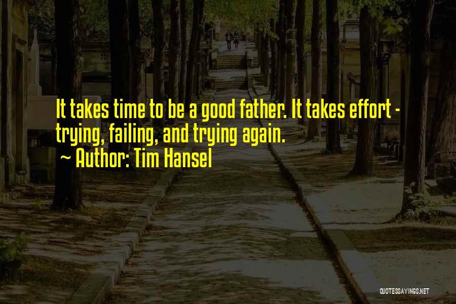 Tim Hansel Quotes: It Takes Time To Be A Good Father. It Takes Effort - Trying, Failing, And Trying Again.