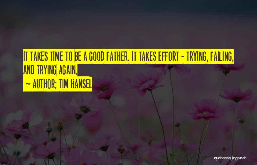 Tim Hansel Quotes: It Takes Time To Be A Good Father. It Takes Effort - Trying, Failing, And Trying Again.
