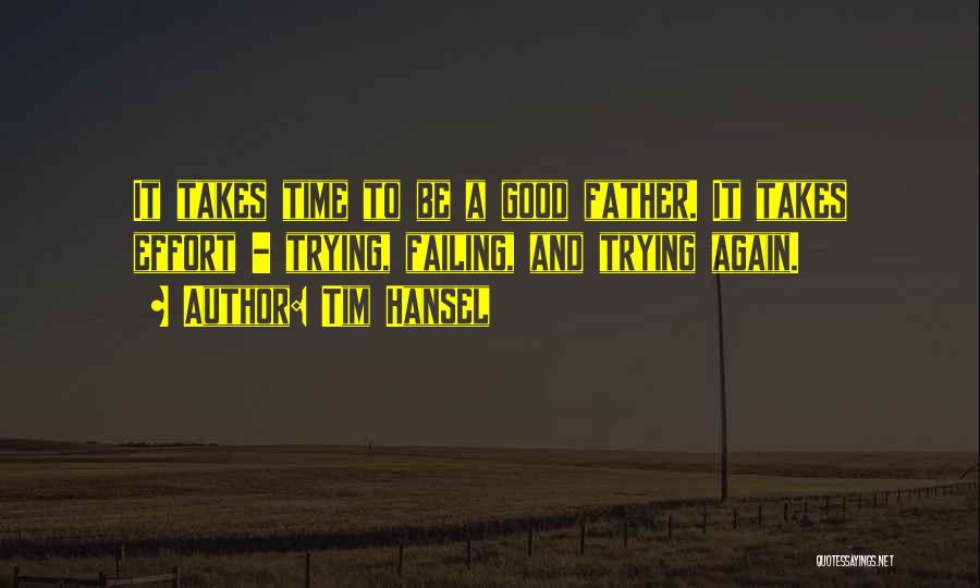 Tim Hansel Quotes: It Takes Time To Be A Good Father. It Takes Effort - Trying, Failing, And Trying Again.