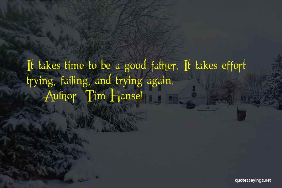 Tim Hansel Quotes: It Takes Time To Be A Good Father. It Takes Effort - Trying, Failing, And Trying Again.