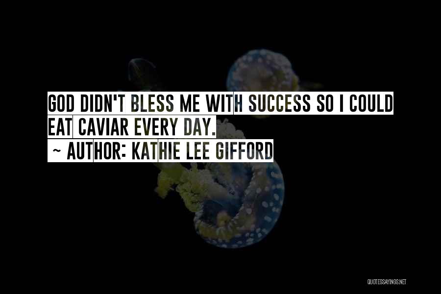 Kathie Lee Gifford Quotes: God Didn't Bless Me With Success So I Could Eat Caviar Every Day.