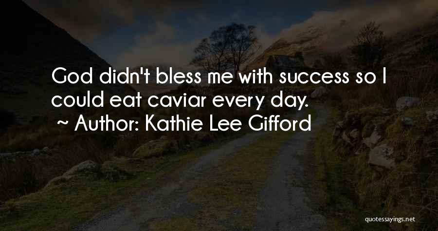 Kathie Lee Gifford Quotes: God Didn't Bless Me With Success So I Could Eat Caviar Every Day.