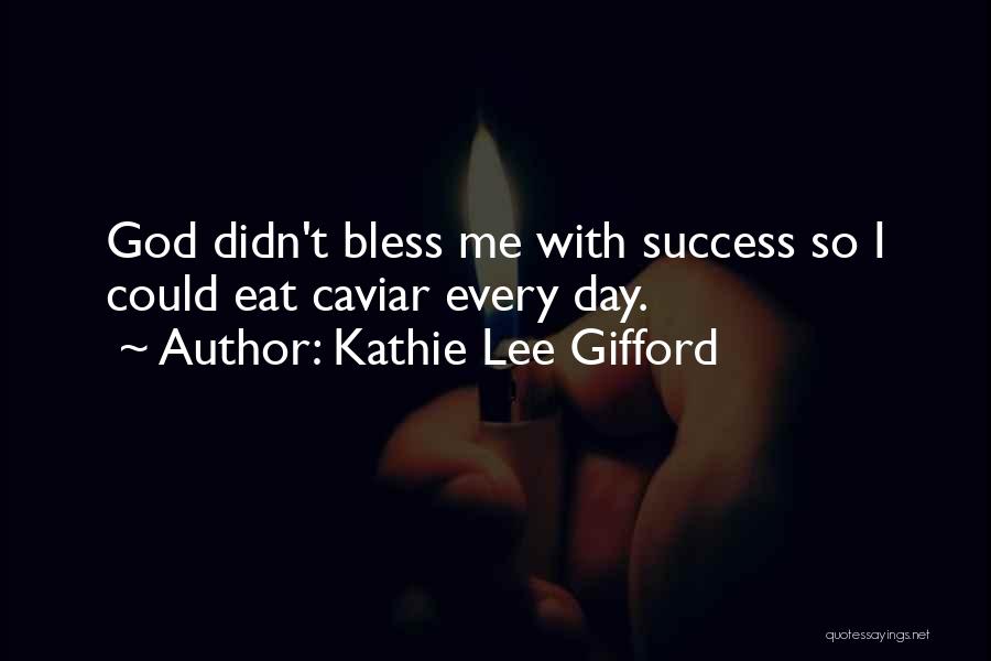 Kathie Lee Gifford Quotes: God Didn't Bless Me With Success So I Could Eat Caviar Every Day.