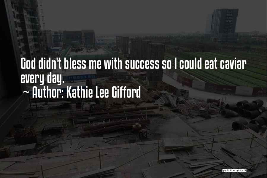 Kathie Lee Gifford Quotes: God Didn't Bless Me With Success So I Could Eat Caviar Every Day.