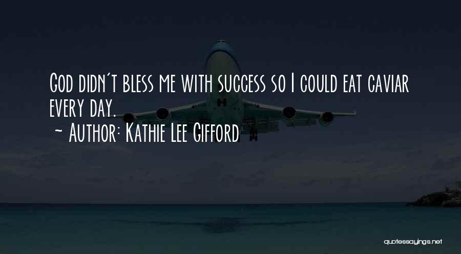 Kathie Lee Gifford Quotes: God Didn't Bless Me With Success So I Could Eat Caviar Every Day.