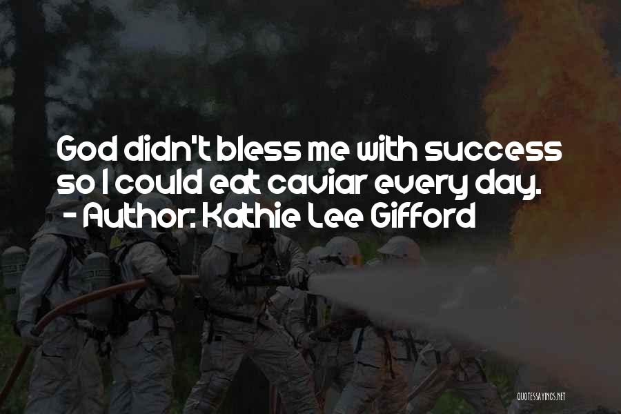 Kathie Lee Gifford Quotes: God Didn't Bless Me With Success So I Could Eat Caviar Every Day.