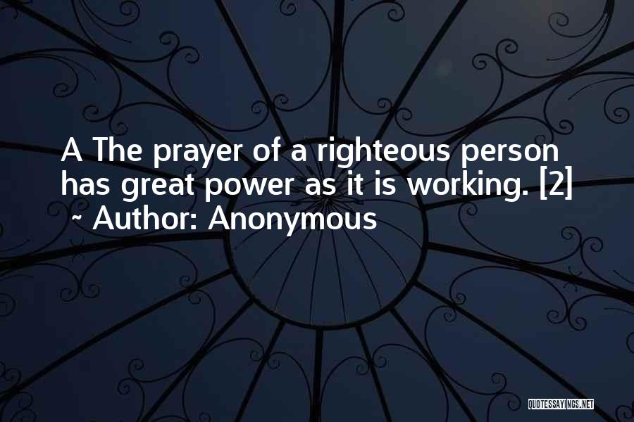 Anonymous Quotes: A The Prayer Of A Righteous Person Has Great Power As It Is Working. [2]