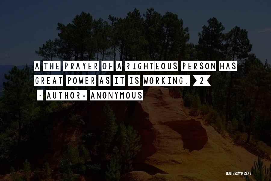 Anonymous Quotes: A The Prayer Of A Righteous Person Has Great Power As It Is Working. [2]