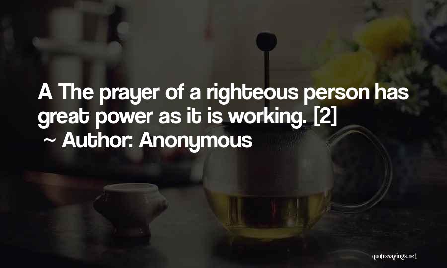 Anonymous Quotes: A The Prayer Of A Righteous Person Has Great Power As It Is Working. [2]