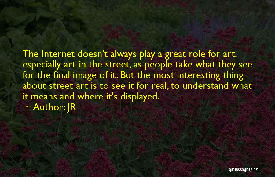 JR Quotes: The Internet Doesn't Always Play A Great Role For Art, Especially Art In The Street, As People Take What They