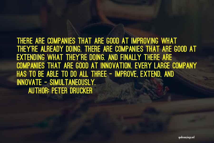 Peter Drucker Quotes: There Are Companies That Are Good At Improving What They're Already Doing. There Are Companies That Are Good At Extending