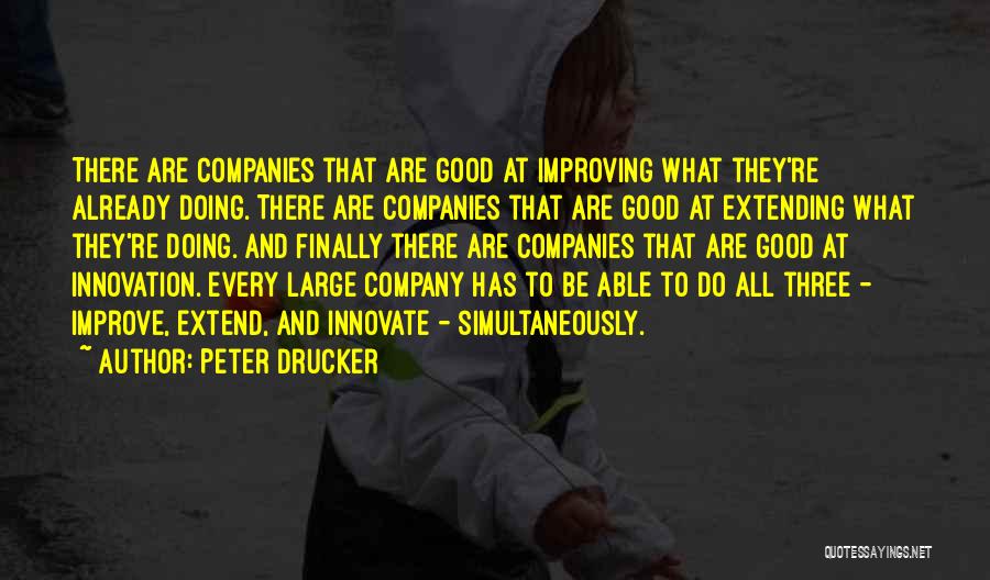 Peter Drucker Quotes: There Are Companies That Are Good At Improving What They're Already Doing. There Are Companies That Are Good At Extending