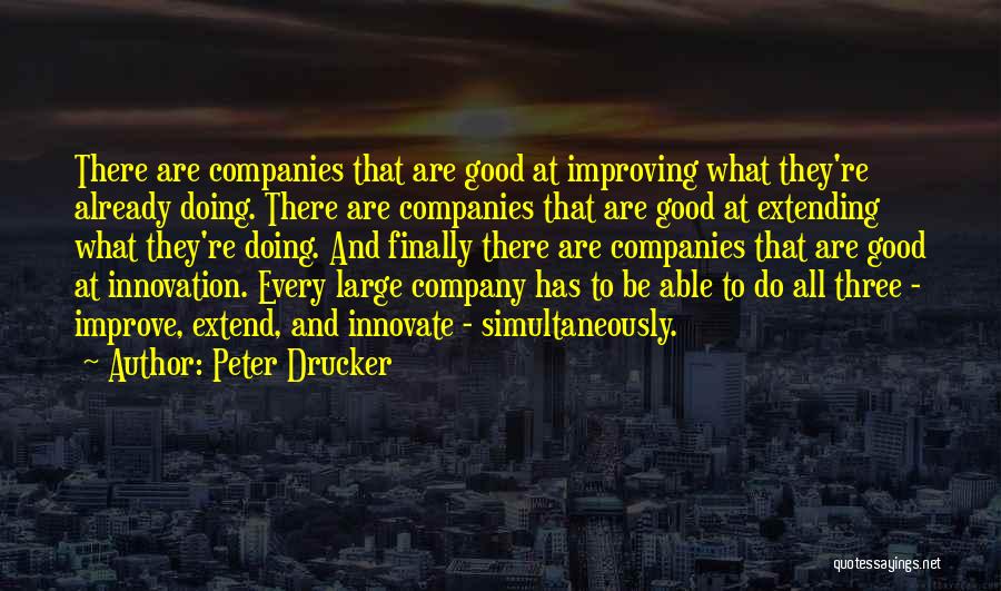 Peter Drucker Quotes: There Are Companies That Are Good At Improving What They're Already Doing. There Are Companies That Are Good At Extending