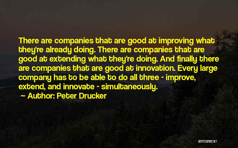 Peter Drucker Quotes: There Are Companies That Are Good At Improving What They're Already Doing. There Are Companies That Are Good At Extending
