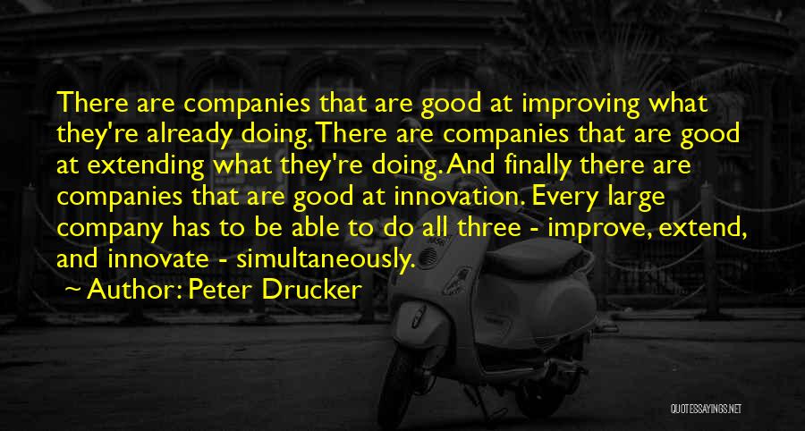 Peter Drucker Quotes: There Are Companies That Are Good At Improving What They're Already Doing. There Are Companies That Are Good At Extending
