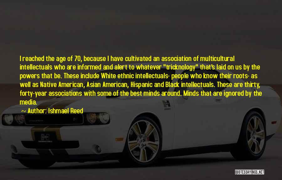 Ishmael Reed Quotes: I Reached The Age Of 70, Because I Have Cultivated An Association Of Multicultural Intellectuals Who Are Informed And Alert